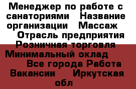 Менеджер по работе с санаториями › Название организации ­ Массаж 23 › Отрасль предприятия ­ Розничная торговля › Минимальный оклад ­ 60 000 - Все города Работа » Вакансии   . Иркутская обл.